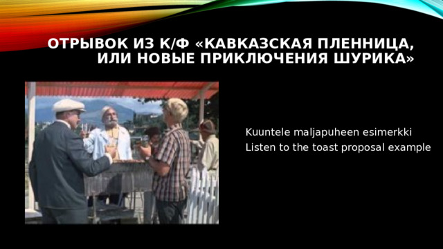 Отрывок из к/ф «Кавказская пленница, или новые приключения Шурика» Kuuntele maljapuheen esimerkki Listen to the toast proposal example 