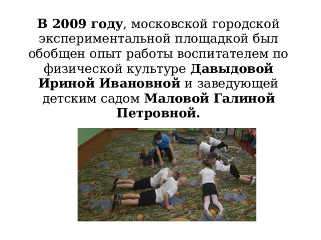 В 2009 году , московской городской экспериментальной площадкой был обобщен опыт работы воспитателем по физической культуре Давыдовой Ириной Ивановной и заведующей детским садом Маловой Галиной Петровной. 