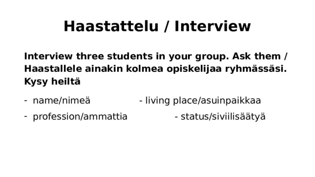 Haastattelu / Interview Interview three students in your group. Ask them /Haastallele ainakin kolmea opiskelijaa ryhmässäsi. Kysy heiltä name/nimeä      - living place/asuinpaikkaa profession/ammattia     - status/siviilisäätyä 