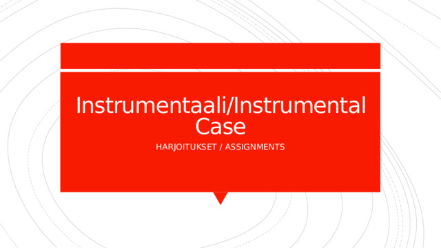 Instrumentaali/Instrumental Case HARJOITUKSET / ASSIGNMENTS 