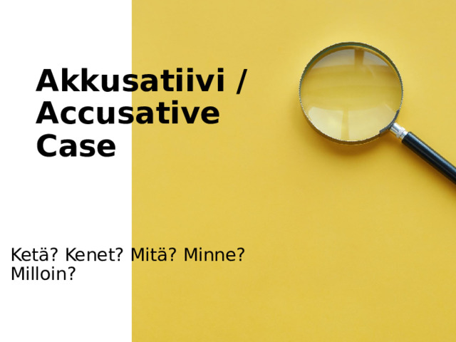 Akkusatiivi / Accusative Case Ketä? Kenet? Mitä? Minne? Milloin? 