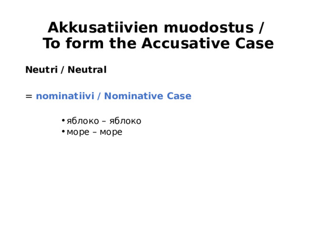 Akkusatiivien muodostus /  To form the Accusative Case Neutri / Neutral = nominatiivi / Nominative Case  яблоко – яблоко море – море яблоко – яблоко море – море яблоко – яблоко море – море яблоко – яблоко море – море 