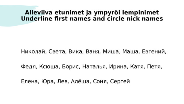 Alleviiva etunimet ja ympyröi lempinimet  Underline first names and circle nick names  Николай, Света, Вика, Ваня, Миша, Маша, Евгений,   Федя, Ксюша, Борис, Наталья, Ирина, Катя, Петя,    Елена, Юра, Лев, Алёша, Соня, Сергей 