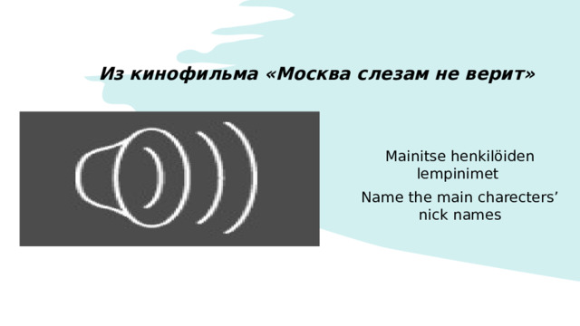 Из кинофильма «Москва слезам не верит» Mainitse henkilöiden lempinimet Name the main charecters’ nick names  