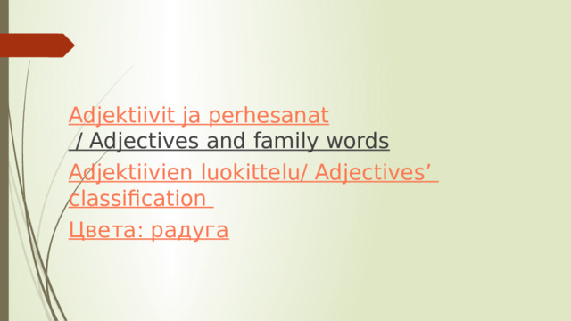 Adjektiivit ja perhesanat / Adjectives and family words  Adjektiivien luokittelu/ Adjectives ’ classification  Цвета: радуга 