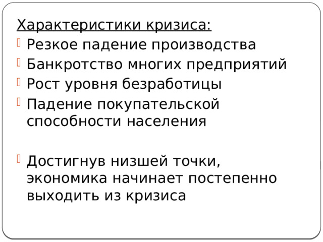 Характеристики кризиса: Резкое падение производства Банкротство многих предприятий Рост уровня безработицы Падение покупательской способности населения Достигнув низшей точки, экономика начинает постепенно выходить из кризиса 