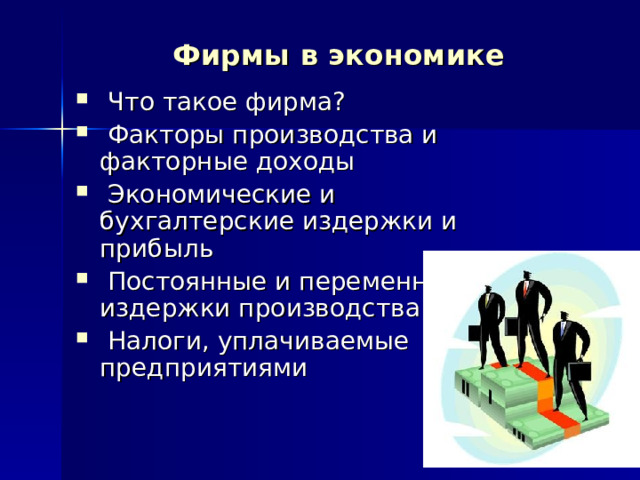 Фирмы в экономике  Что такое фирма?  Факторы производства и факторные доходы  Экономические и бухгалтерские издержки и прибыль  Постоянные и переменные издержки производства  Налоги, уплачиваемые предприятиями 