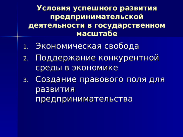 Условия успешного развития предпринимательской деятельности в государственном масштабе Экономическая свобода Поддержание конкурентной среды в экономике Создание правового поля для развития предпринимательства 