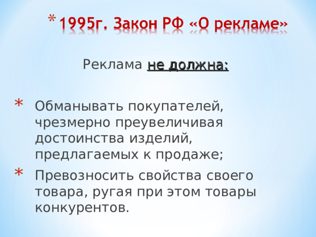 Реклама не должна:  Обманывать покупателей, чрезмерно преувеличивая достоинства изделий, предлагаемых к продаже; Превозносить свойства своего товара, ругая при этом товары конкурентов. 