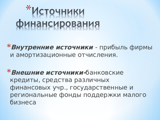 Внутренние источники - прибыль фирмы и амортизационные отчисления. Внешние источники- банковские кредиты, средства различных финансовых учр., государственные и региональные фонды поддержки малого бизнеса 