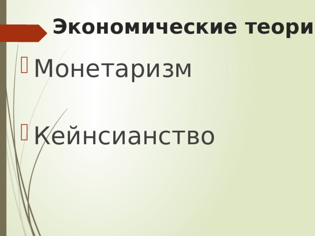 Экономические теории Монетаризм Кейнсианство 