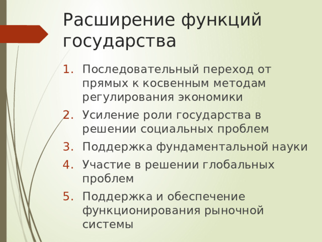 Расширение функций государства Последовательный переход от прямых к косвенным методам регулирования экономики Усиление роли государства в решении социальных проблем Поддержка фундаментальной науки Участие в решении глобальных проблем Поддержка и обеспечение функционирования рыночной системы 