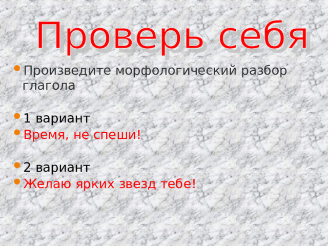 Произведите морфологический разбор глагола  1 вариант Время, не спеши!  2 вариант Желаю ярких звезд тебе! 