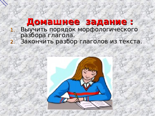  Домашнее задание : Выучить порядок морфологического разбора глагола. Закончить разбор глаголов из текста. 