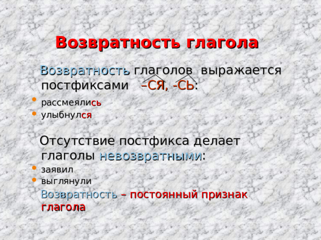 Возвратность глагола  Возвратность глаголов выражается постфиксами –СЯ, -СЬ : рассмеяли сь  улыбнул ся  Отсутствие постфикса делает глаголы невозвратными : заявил выглянули  Возвратность – постоянный признак глагола 