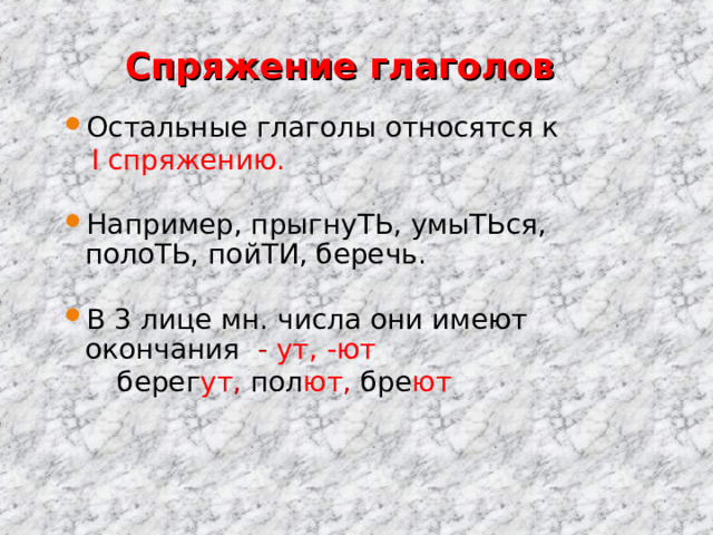  Спряжение глаголов Остальные глаголы относятся к   I спряжению. Например, прыгнуТЬ, умыТЬся, полоТЬ, пойТИ, беречь. В 3 лице мн. числа они имеют окончания - ут, -ют  берег ут , пол ют , бре ют 