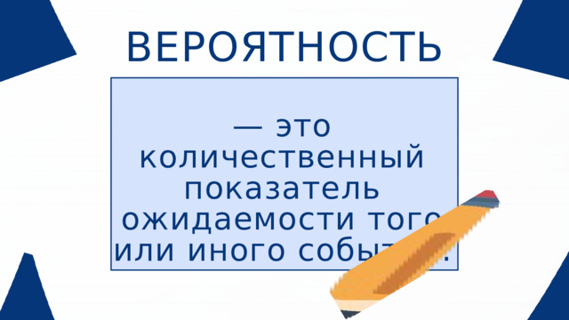 ВЕРОЯТНОСТЬ — это количественный показатель ожидаемости того или иного события. 