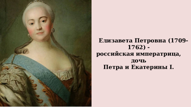  Елизавета Петровна (1709-1762) -  российская императрица, дочь  Петра и Екатерины I. 