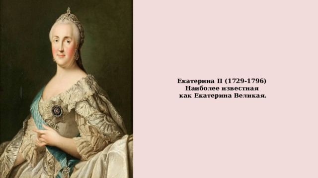 Екатерина II (1729-1796)  Наиболее известная  как Екатерина Великая.    