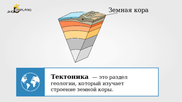 Земная кора Тектоника  — это раздел геологии, который изучает строение земной коры.  