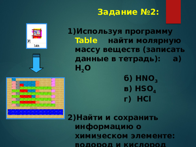 Задание №2: Используя программу Table найти молярную массу веществ (записать данные в тетрадь):  а) H 2 O   б) HNO 3   в) HSO 4   г) HCl Найти и сохранить информацию о химическом элементе: водород и кислород Данные поместить в Word  