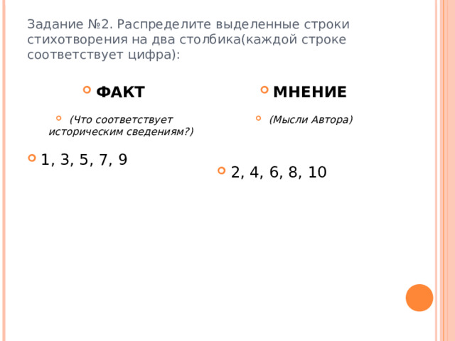 Задание №2. Распределите выделенные строки стихотворения на два столбика(каждой строке соответствует цифра): ФАКТ (Что соответствует историческим сведениям?) 1, 3, 5, 7, 9 МНЕНИЕ (Мысли Автора)  2, 4, 6, 8, 10 