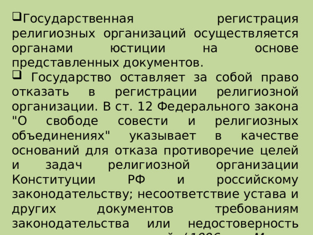 Государственная регистрация религиозных организаций осуществляется органами юстиции на основе представленных документов.  Государство оставляет за собой право отказать в регистрации религиозной организации. В ст. 12 Федерального закона 