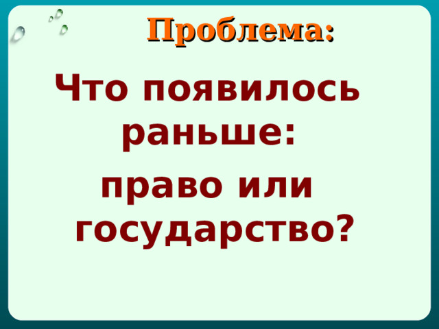  Проблема: Что появилось раньше: право или государство? 