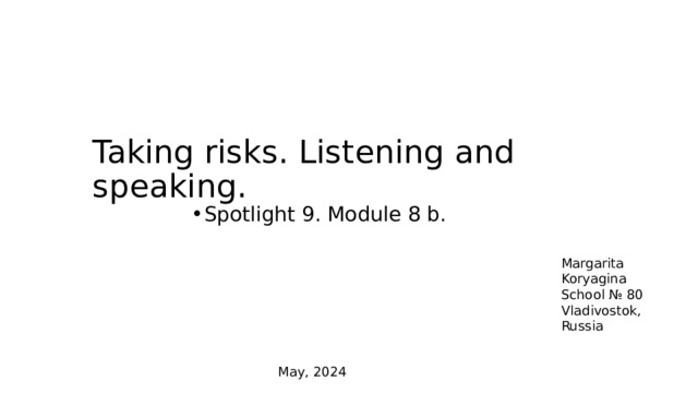 Taking risks. Listening and speaking. Spotlight 9. Module 8 b. Margarita Koryagina School № 80 Vladivostok, Russia May, 2024 