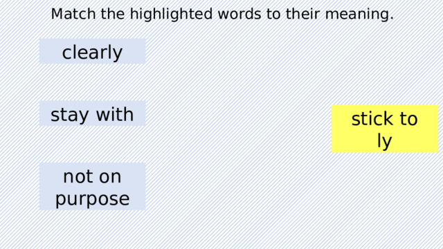 Match the highlighted words to their meaning. clearly stay with accidentally obviously stick to not on purpose 