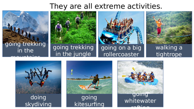 What do all these pictures have in common? They are all extreme activities. Learn the activities going trekking in the mountains going trekking in the jungle walking a tightrope going on a big rollercoaster doing skydiving going kitesurfing going whitewater rafting 