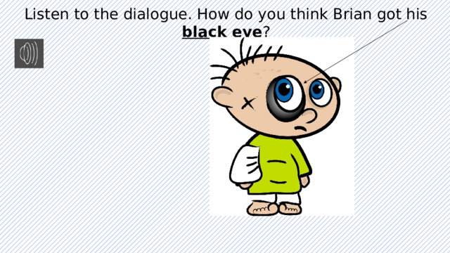 Listen to the dialogue. How do you think Brian got his black eye ? 