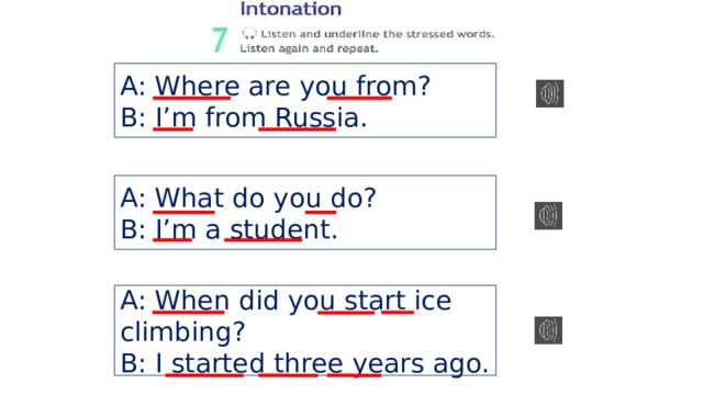 A: Where are you from? B: I’m from Russia. A: What do you do? B: I’m a student. A: When did you start ice climbing? B: I started three years ago. 