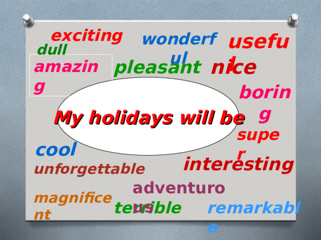 exciting useful wonderful dull nice pleasant amazing My holidays will be boring super cool interesting unforgettable adventurous magnificent remarkable terrible 