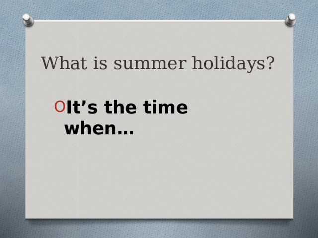 What is summer holidays? It’s the time when… 