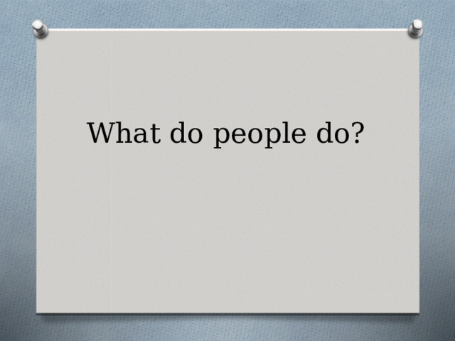  What do people do?   