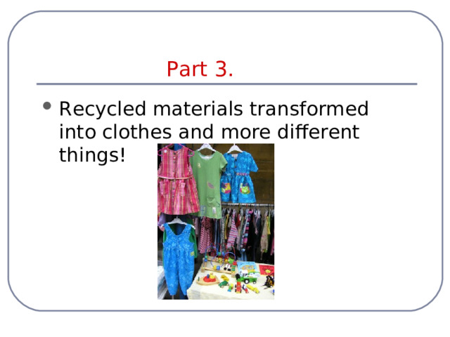  Part 3. Recycled materials transformed into clothes and more different things! 