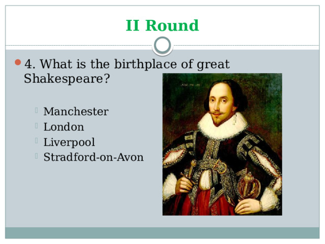 II Round 4. What is the birthplace of great Shakespeare? Manchester London Liverpool Stradford-on-Avon Manchester London Liverpool Stradford-on-Avon Manchester London Liverpool Stradford-on-Avon 