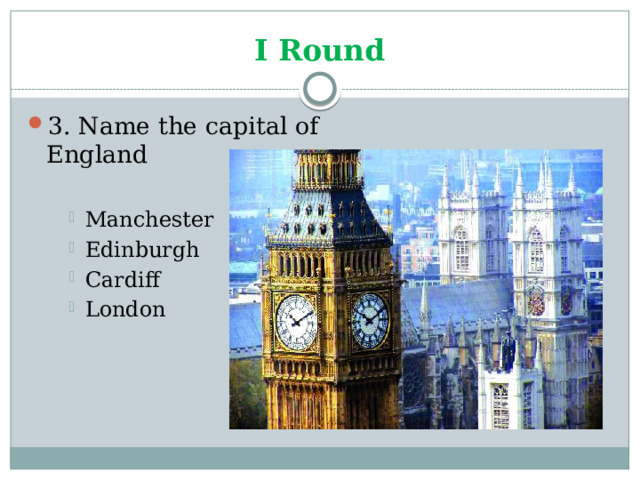 I Round 3. Name the capital of England Manchester Edinburgh Cardiff London Manchester Edinburgh Cardiff London Manchester Edinburgh Cardiff London 