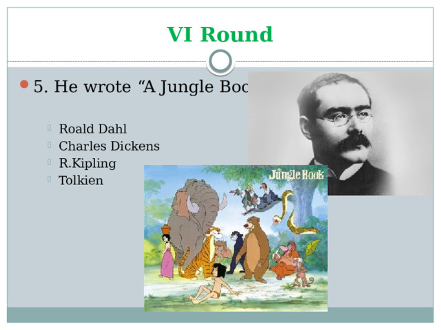 VI Round 5. He wrote “A Jungle Book”. Roald Dahl Charles Dickens R.Kipling Tolkien Roald Dahl Charles Dickens R.Kipling Tolkien Roald Dahl Charles Dickens R.Kipling Tolkien 