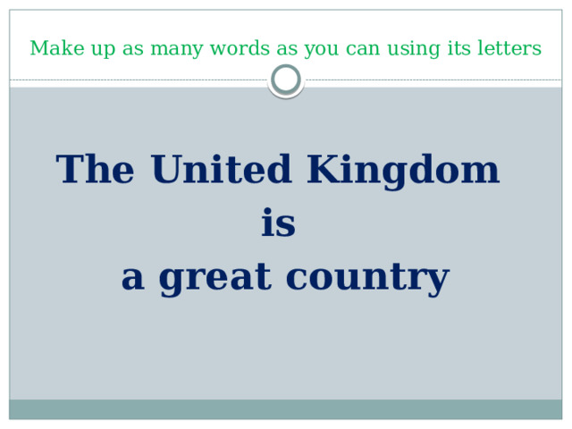 Make up as many words as you can using its letters The United Kingdom is a great country 