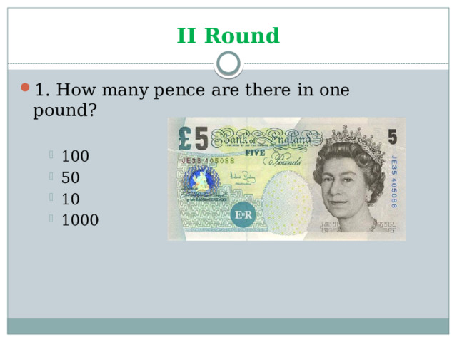II Round 1. How many pence are there in one pound? 100 50 10 1000 100 50 10 1000 100 50 10 1000 