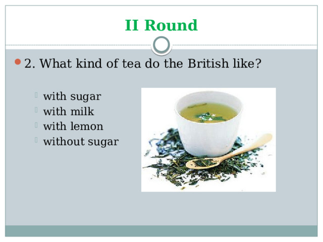 II Round 2. What kind of tea do the British like? with sugar with milk with lemon without sugar with sugar with milk with lemon without sugar with sugar with milk with lemon without sugar 