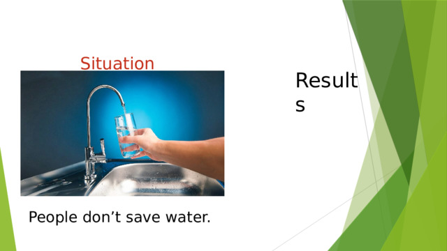 Situation   Results People don’t save water. 