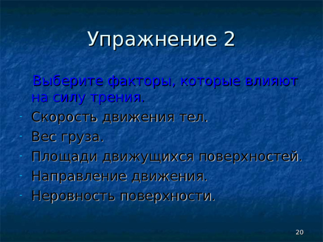 Упражнение 2  Выберите факторы, которые влияют на силу трения. Скорость движения тел. Вес груза. Площади движущихся поверхностей. Направление движения. Неровность поверхности.   