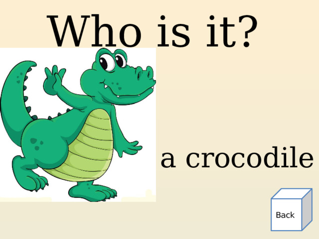 Who is it? a crocodile Back 
