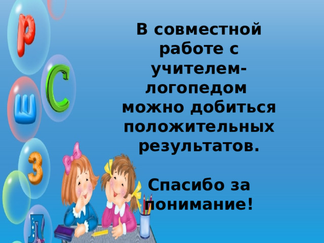 В совместной работе с учителем-логопедом можно добиться положительных результатов.  Спасибо за понимание! 