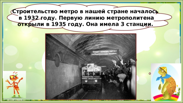 Строительство метро в нашей стране началось  в 1932 году. Первую линию метрополитена открыли в 1935 году. Она имела 3 станции. 