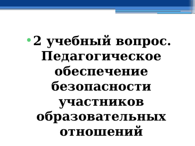 2 учебный вопрос.  Педагогическое обеспечение безопасности участников образовательных отношений 