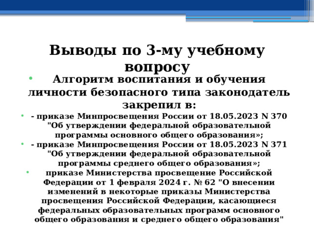 Выводы по  3-му учебному вопросу Алгоритм воспитания и обучения личности безопасного типа законодатель закрепил в: - приказе Минпросвещения России от 18.05.2023 N 370 